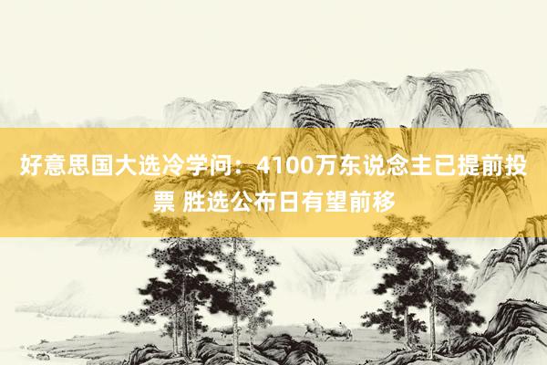 好意思国大选冷学问：4100万东说念主已提前投票 胜选公布日有望前移