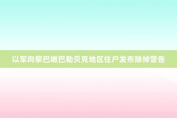 以军向黎巴嫩巴勒贝克地区住户发布除掉警告