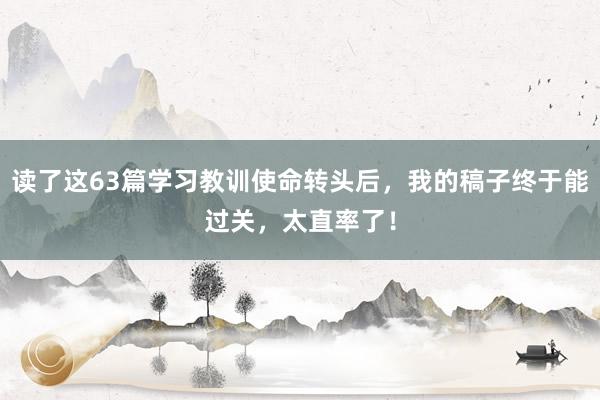 读了这63篇学习教训使命转头后，我的稿子终于能过关，太直率了！