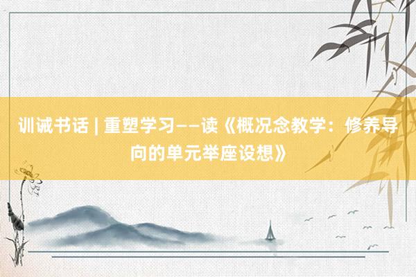 训诫书话 | 重塑学习——读《概况念教学：修养导向的单元举座设想》